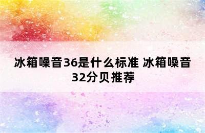 冰箱噪音36是什么标准 冰箱噪音32分贝推荐